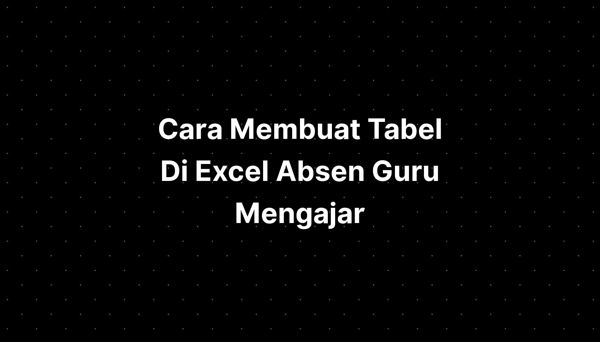 Cara Membuat Tabel Di Excel Absen Guru Mengajar Imagesee